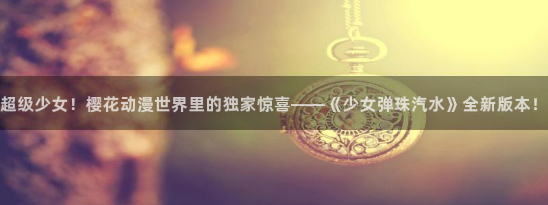 omofun免费看动漫：超级少女！樱花动漫世界里的独家惊喜——《少女弹珠汽水》全新版本！