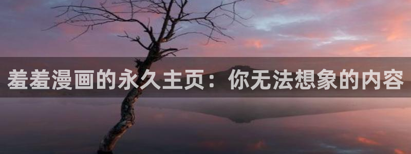 虫虫漫画进入：羞羞漫画的永久主页：你无法想象的内容
