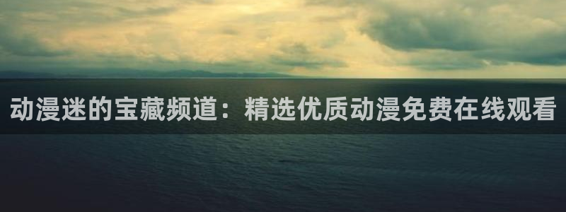 新版omofun下载：动漫迷的宝藏频道：精选优质动漫免费在线观看