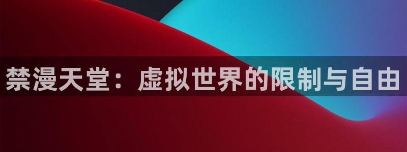 .omofun：禁漫天堂：虚拟世界的限制与自由