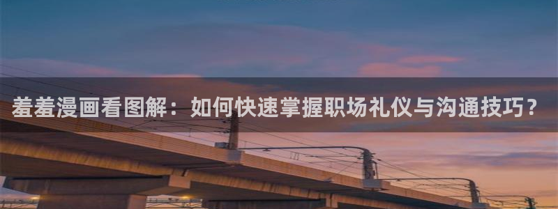 omofun正版官方：羞羞漫画看图解：如何快速掌握职场礼仪与沟通技巧？