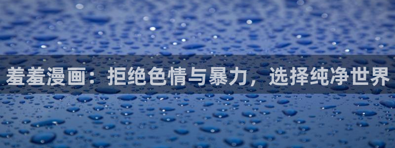 omofun弹幕网：羞羞漫画：拒绝色情与暴力，选择纯净世界