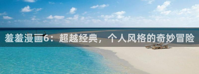 omofun下载官网：羞羞漫画6：超越经典，个人风格的奇妙冒险