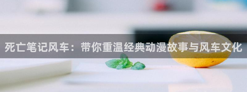 omofun全新版官网入口：死亡笔记风车：带你重温经典动漫故事与风车文化