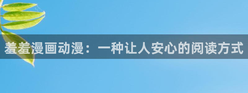 omofun纯净版：羞羞漫画动漫：一种让人安心的阅读方式