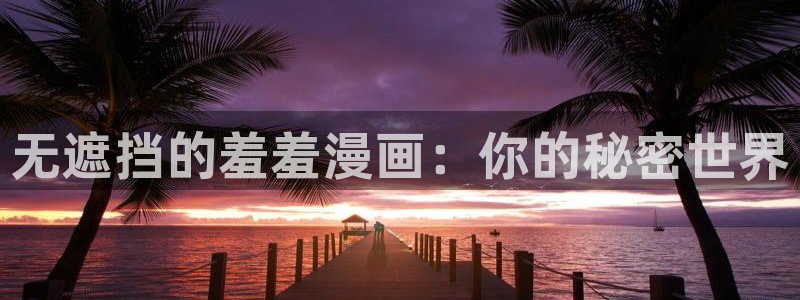 omofun动漫网官网：无遮挡的羞羞漫画：你的秘密世界