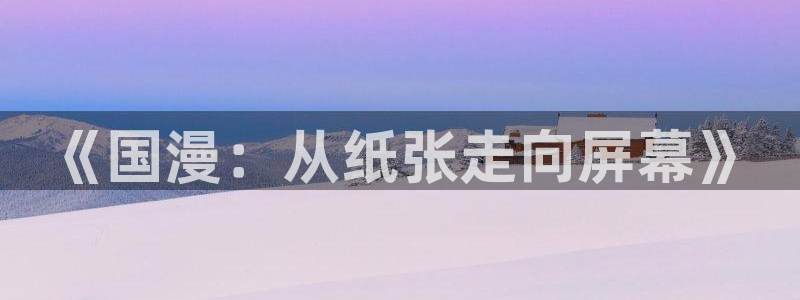 虫虫漫画最新版下载：《国漫：从纸张走向屏幕》