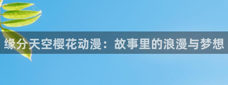 omofun动漫下载最新版：缘分天空樱花动漫：故事里的浪漫与梦想