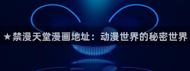 虫虫漫画正版下载入口：★禁漫天堂漫画地址：动漫世界的秘密世界